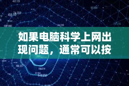 如果电脑科学上网出现问题，通常可以按照以下步骤进行检查和处理