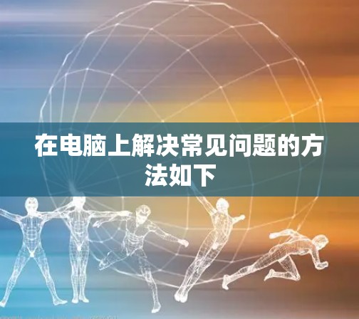 在电脑上解决常见问题的方法如下