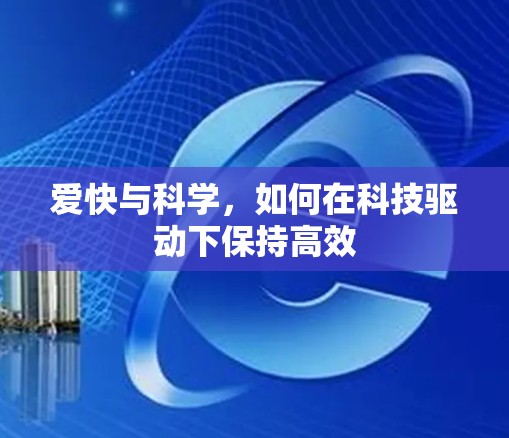 爱快与科学，如何在科技驱动下保持高效