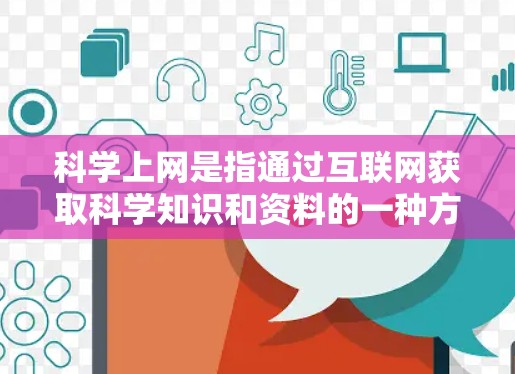 科学上网是指通过互联网获取科学知识和资料的一种方式，主要涉及以下几个方面