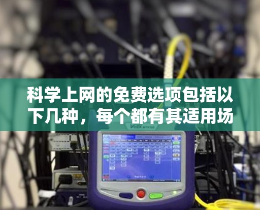科学上网的免费选项包括以下几种，每个都有其适用场景