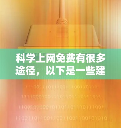 科学上网免费有很多途径，以下是一些建议和方法，帮助您在科学计算和网络服务方面获得免费或免费升级的环境