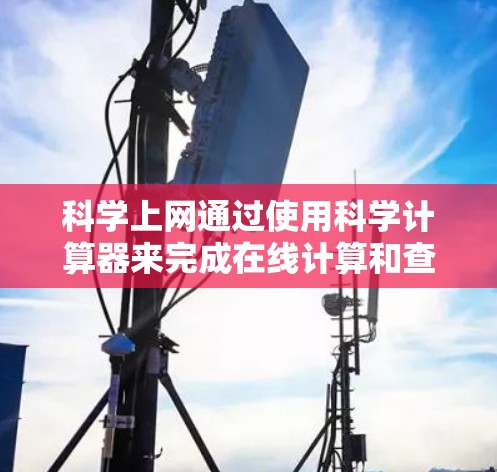 科学上网通过使用科学计算器来完成在线计算和查看科学功能。以下是学习科学上网的步骤