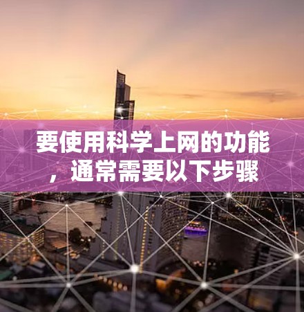 要使用科学上网的功能，通常需要以下步骤