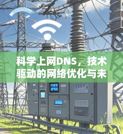科学上网DNS，技术驱动的网络优化与未来展望
