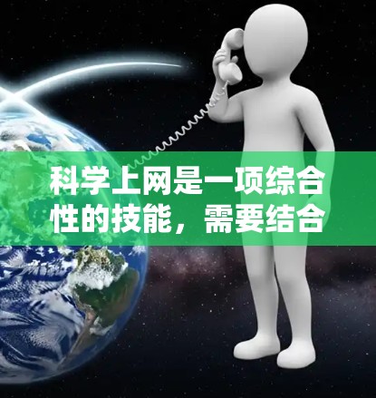 科学上网是一项综合性的技能，需要结合个人的使用习惯、学习需求、网络安全意识等因素来科学使用互联网。以下是一些科学上网的方法和建议，帮助你更好地利用互联网