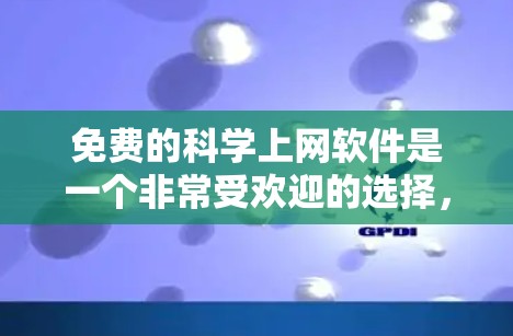 免费的科学上网软件是一个非常受欢迎的选择，尤其是对于学习科学、工程和数学相关知识的人来说。以下是一些常用的免费软件及其特点