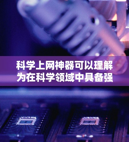 科学上网神器可以理解为在科学领域中具备强大功能的工具，这些工具主要用于科学计算、数据分析、知识查询等任务。以下是一些常见的科学上网神器及其功能