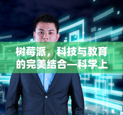 树莓派，科技与教育的完美结合—科学上网的未来
