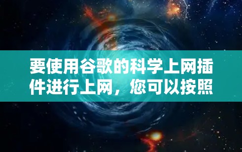 要使用谷歌的科学上网插件进行上网，您可以按照以下步骤操作