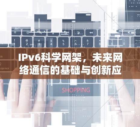 IPv6科学网架，未来网络通信的基础与创新应用