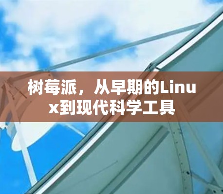 树莓派，从早期的Linux到现代科学工具