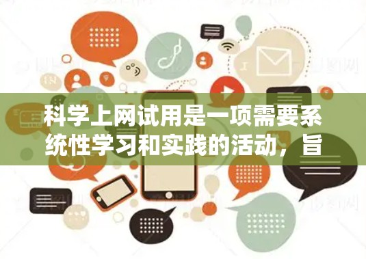 科学上网试用是一项需要系统性学习和实践的活动，旨在帮助用户掌握在线服务的使用方法。以下是详细的步骤指南，帮助您逐步进行科学上网试用