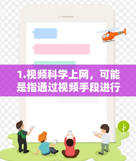 1.视频科学上网，可能是指通过视频手段进行科学研究或教学，例如通过视频会议、在线课程或视频数据分析来探讨科学问题
