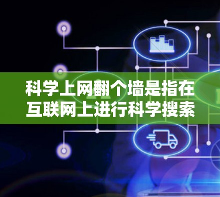 科学上网翻个墙是指在互联网上进行科学搜索或探索，通过翻转物理墙的方法，利用网络资源进行更高效的科学研究。以下是一些具体的解释和方法