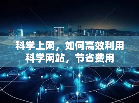科学上网，如何高效利用科学网站，节省费用
