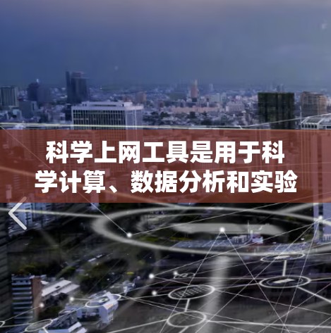 科学上网工具是用于科学计算、数据分析和实验的网络工具，涵盖了多种功能，包括计算工具、绘图软件、编程语言环境和数据库管理工具，它们在科学领域提供了强大的支持，帮助用户高效完成实验和研究任务