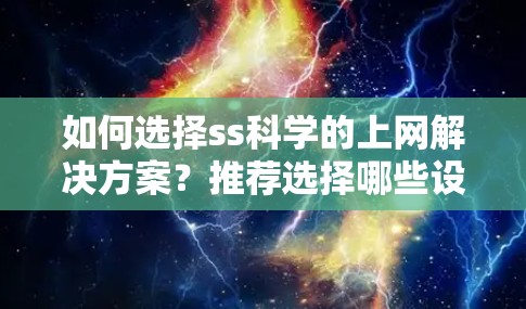 如何选择ss科学的上网解决方案？推荐选择哪些设备？