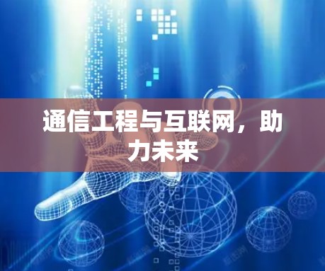 通信工程与互联网，助力未来