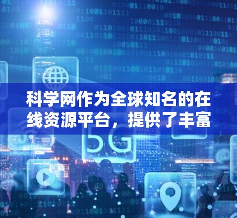 科学网作为全球知名的在线资源平台，提供了丰富的工具和资源帮助用户进行学术研究和信息收集。以下是一些科学网的使用方法