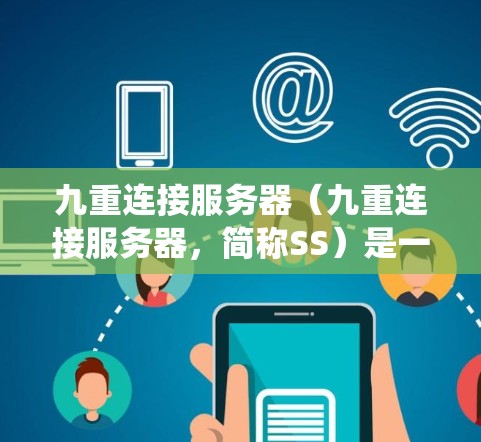 九重连接服务器（九重连接服务器，简称SS）是一种高性能的网络架构，主要用于支持高带宽、高并发和高可靠性的分布式系统。它通过九层连接，提供高效的通信通道，适用于科学计算、实时数据传输和复杂系统的需求