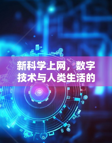 新科学上网，数字技术与人类生活的深度融合