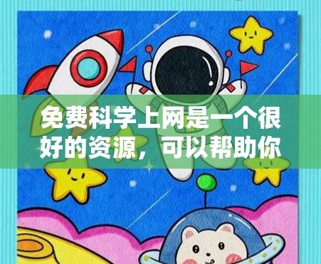 免费科学上网是一个很好的资源，可以帮助你学习科学知识、进行研究或探索自然现象。以下是一些推荐的平台和工具，供你免费使用