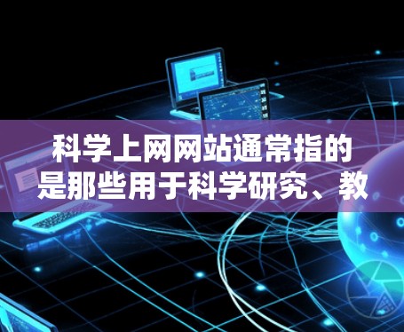 科学上网网站通常指的是那些用于科学研究、教育、信息查询和分享的在线平台。以下是一些常见的科学上网网站和资源