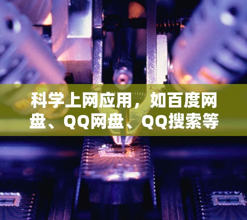 科学上网应用，如百度网盘、QQ网盘、QQ搜索等，帮助用户在线查找和管理资料。以下是这些应用的详细介绍