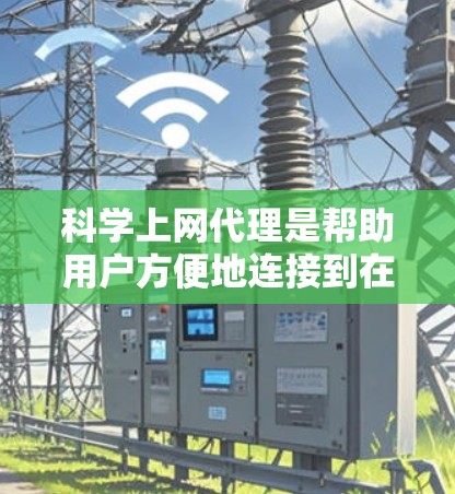 科学上网代理是帮助用户方便地连接到在线科学资源的工具，提供多种服务如数据查询、计算、可视化等。以下是其关键功能和考虑因素