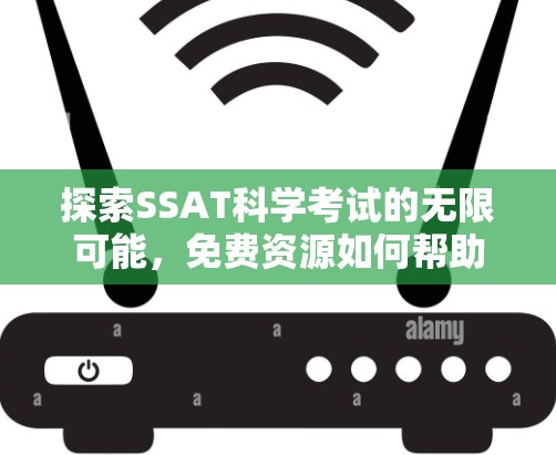 探索SSAT科学考试的无限可能，免费资源如何帮助学生突破