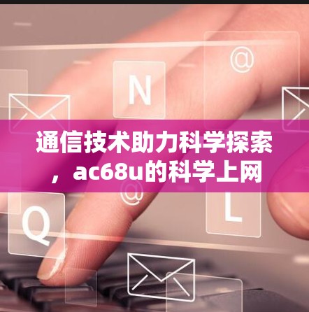 通信技术助力科学探索，ac68u的科学上网