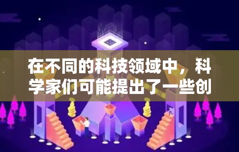 在不同的科技领域中，科学家们可能提出了一些创新的网络架构或技术解决方案，将通天与这些领域相结合，创造了一种跨越学科的通天塔网络。以下是一些可能的解释