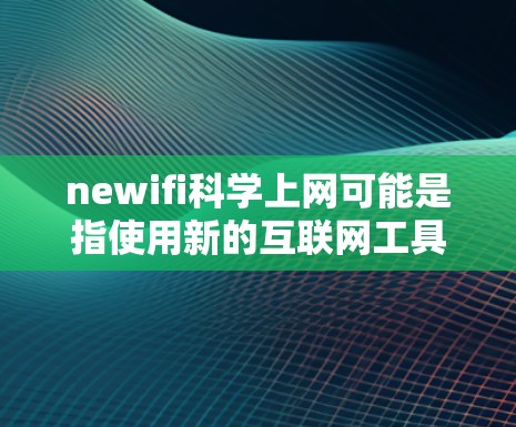 newifi科学上网可能是指使用新的互联网工具或平台来学习科学知识、进行研究或获取科学资料。以下是一些可能的解释和建议