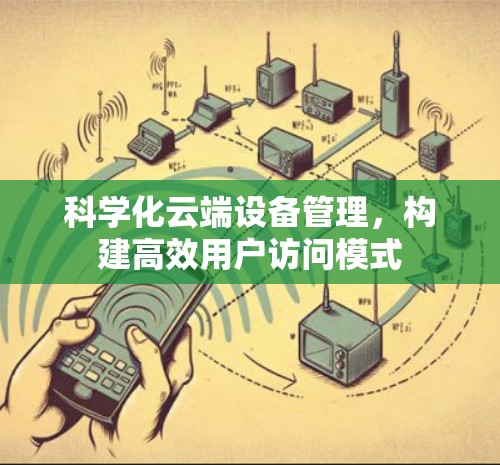 科学化云端设备管理，构建高效用户访问模式