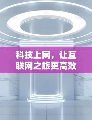 科技上网，让互联网之旅更高效