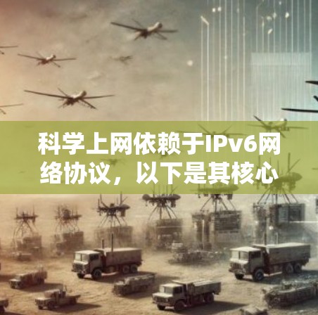 科学上网依赖于IPv6网络协议，以下是其核心功能和结构的详细说明