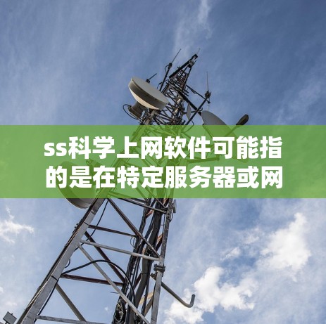 ss科学上网软件可能指的是在特定服务器或网站上运行的科学计算工具或在线服务。以下是对可能含义的总结和解释