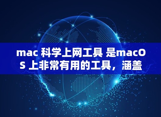 mac 科学上网工具 是macOS 上非常有用的工具，涵盖了网络访问、监控和高级网络操作等各个方面。以下是一些我推荐的工具及其适用场景