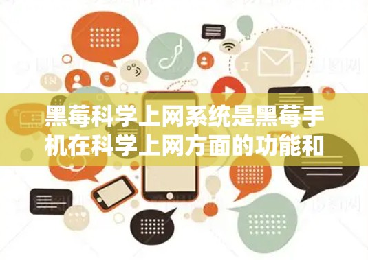 黑莓科学上网系统是黑莓手机在科学上网方面的功能和配置。以下是关于黑莓科学上网的详细分析