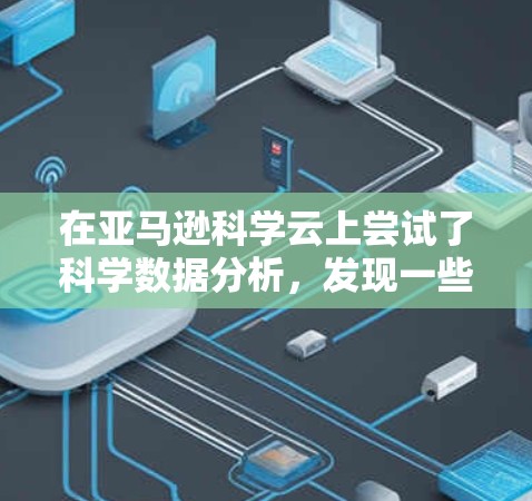 在亚马逊科学云上尝试了科学数据分析，发现一些页面使用较为复杂和即时数据，且需要更多指导和理解。以下是基于此总结的步骤和建议