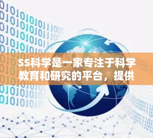 SS科学是一家专注于科学教育和研究的平台，提供多种访问方式。以下是获取SS科学相关信息的途径