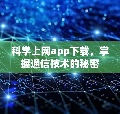 科学上网app下载，掌握通信技术的秘密