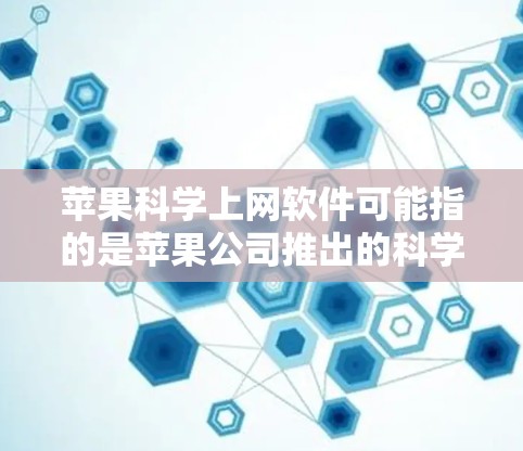 苹果科学上网软件可能指的是苹果公司推出的科学计算工具或网站，但具体功能可能因版本而异。以下是一些可能的解释
