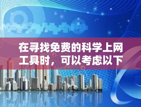 在寻找免费的科学上网工具时，可以考虑以下推荐，这些工具虽然通常需要付费订阅，但可能提供部分免费功能或免费试用版，适合特定用户群体