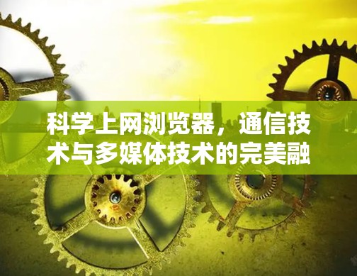 科学上网浏览器，通信技术与多媒体技术的完美融合