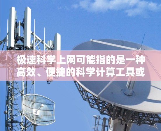 极速科学上网可能指的是一种高效、便捷的科学计算工具或网络服务。以下是一些常见的科学计算工具和解决方案