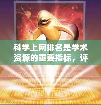 科学上网排名是学术资源的重要指标，评估这些排名可以帮助你更有效地选择和利用科学资源。以下是一些相关的建议和信息