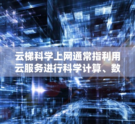 云梯科学上网通常指利用云服务进行科学计算、数据分析等工具。以下是一些常见的云服务和科学上网的使用方法
