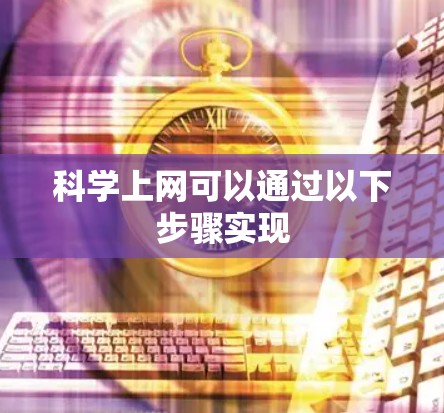 科学上网可以通过以下步骤实现